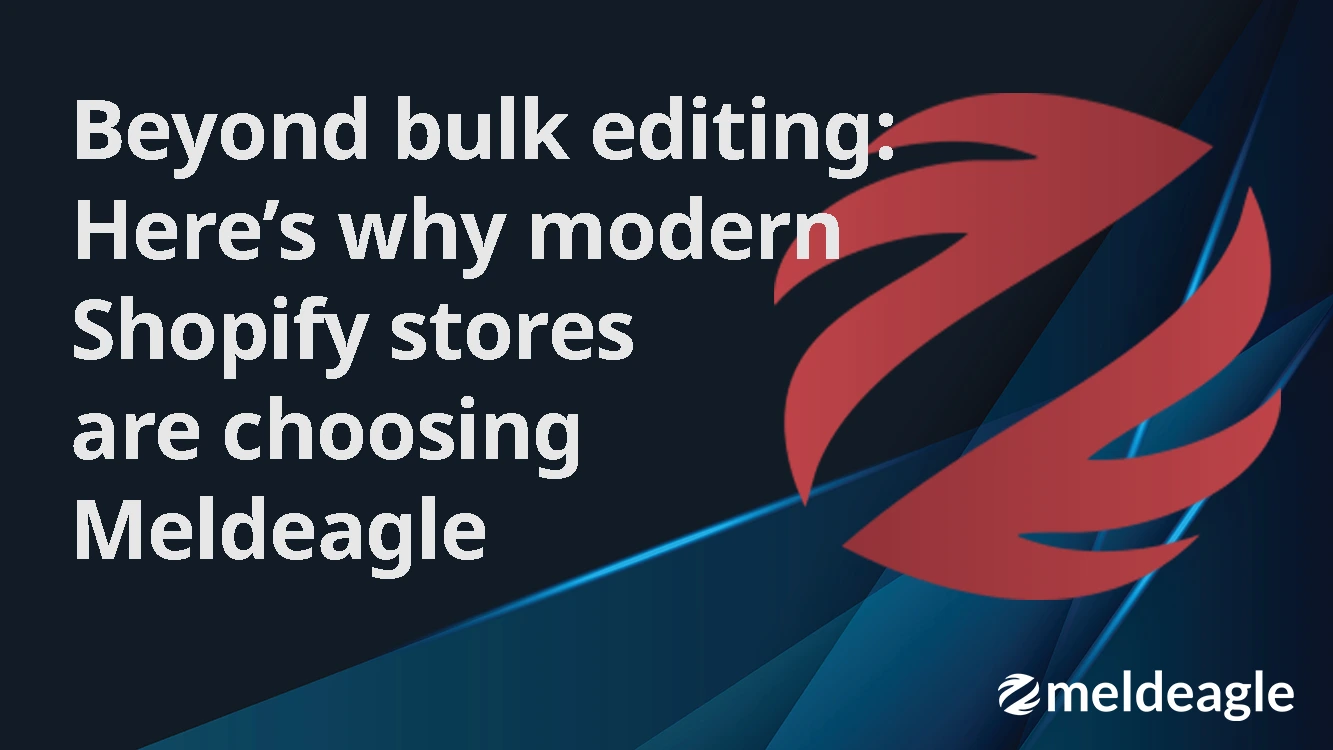 Beyond bulk editing: Why modern Shopify stores choose MeldEagle